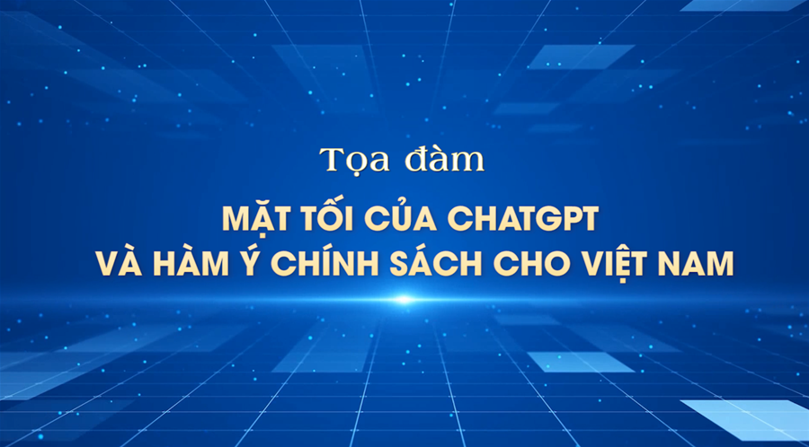 Tọa đàm “Mặt tối của ChatGPT và hàm ý chính sách cho Việt Nam”